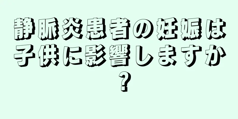 静脈炎患者の妊娠は子供に影響しますか？