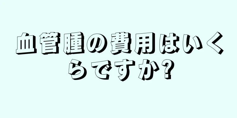 血管腫の費用はいくらですか?