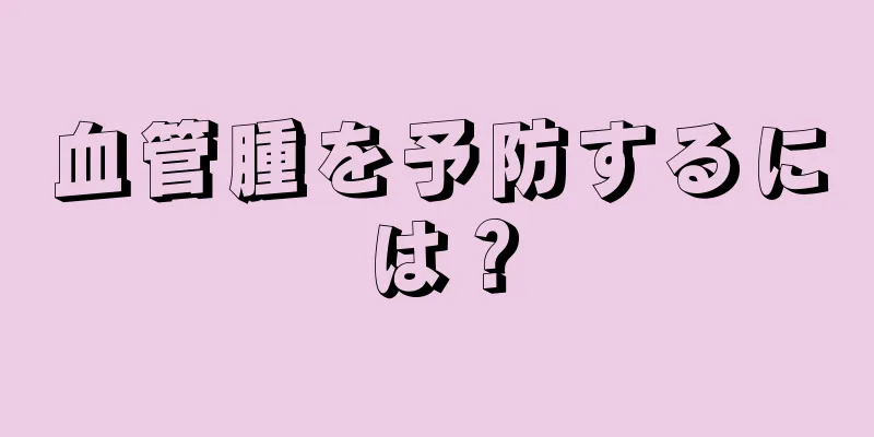 血管腫を予防するには？