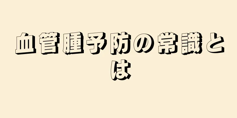 血管腫予防の常識とは