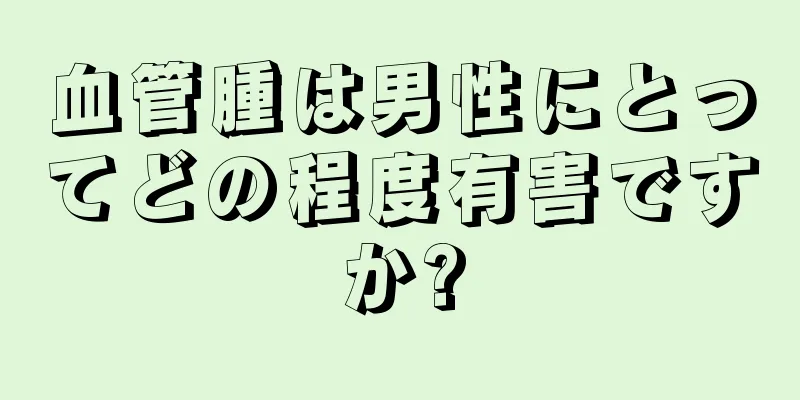血管腫は男性にとってどの程度有害ですか?