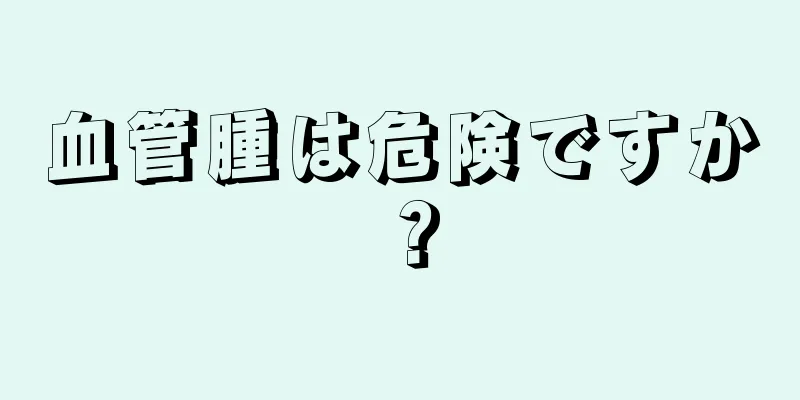 血管腫は危険ですか？