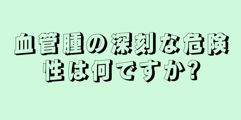 血管腫の深刻な危険性は何ですか?