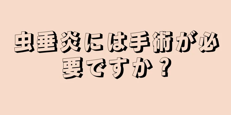 虫垂炎には手術が必要ですか？