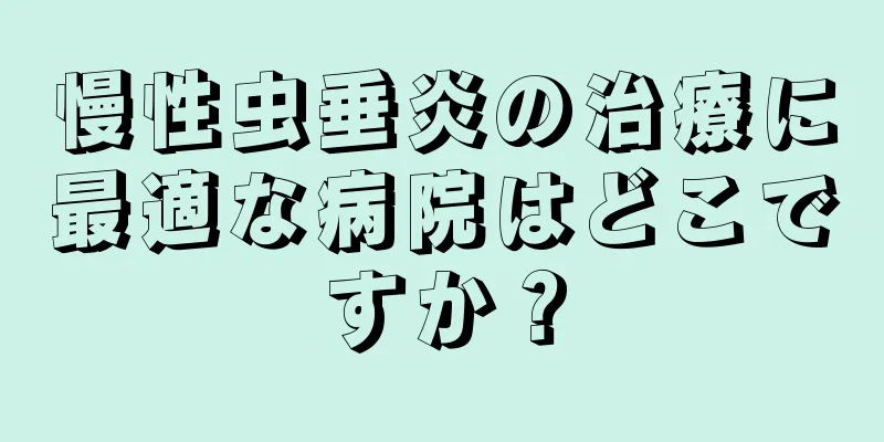 慢性虫垂炎の治療に最適な病院はどこですか？