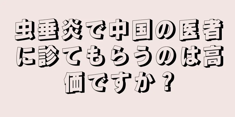 虫垂炎で中国の医者に診てもらうのは高価ですか？
