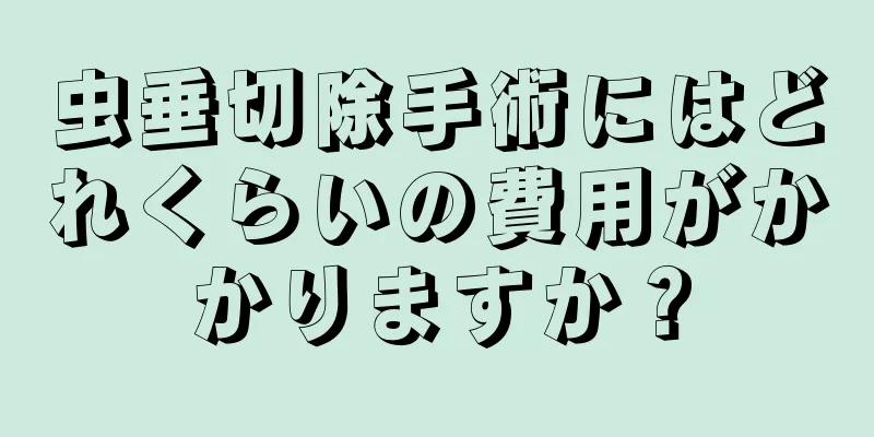 虫垂切除手術にはどれくらいの費用がかかりますか？