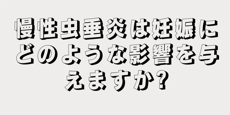 慢性虫垂炎は妊娠にどのような影響を与えますか?