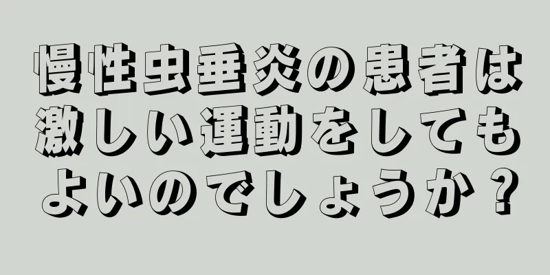 慢性虫垂炎の患者は激しい運動をしてもよいのでしょうか？