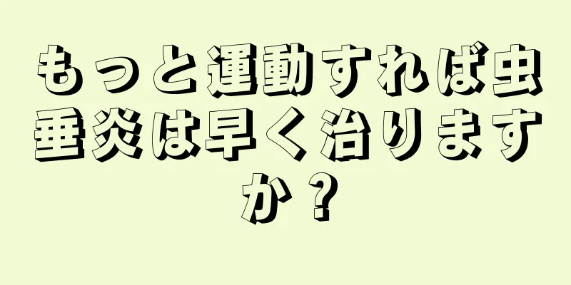 もっと運動すれば虫垂炎は早く治りますか？