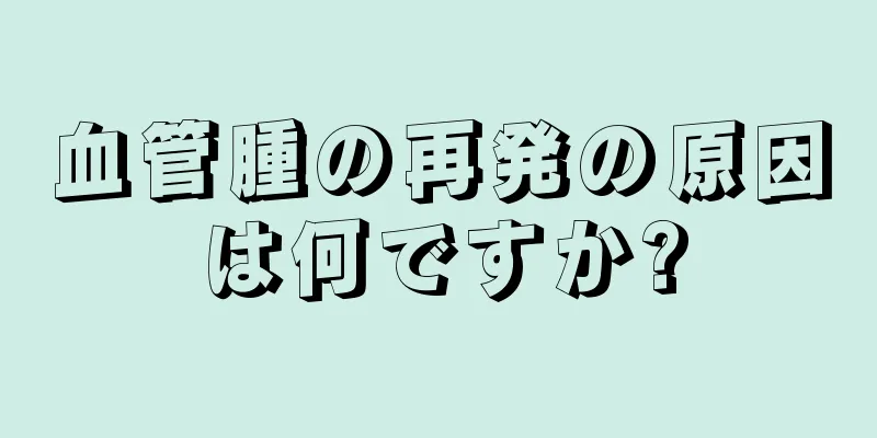 血管腫の再発の原因は何ですか?