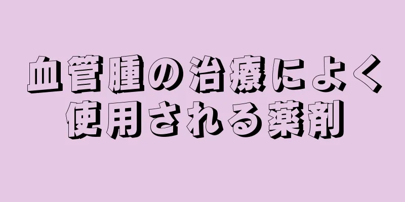 血管腫の治療によく使用される薬剤