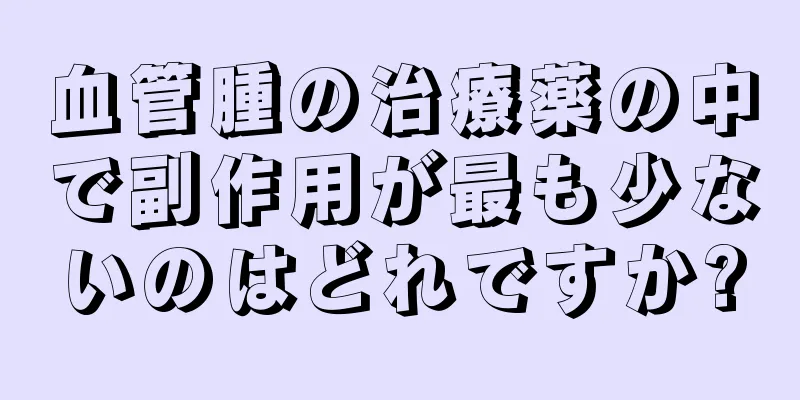 血管腫の治療薬の中で副作用が最も少ないのはどれですか?