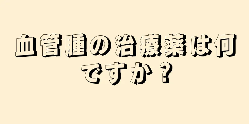 血管腫の治療薬は何ですか？
