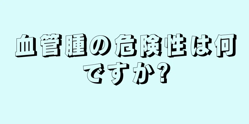 血管腫の危険性は何ですか?