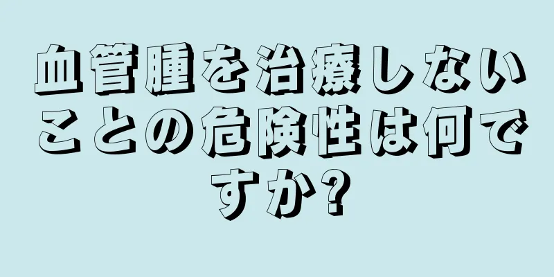 血管腫を治療しないことの危険性は何ですか?