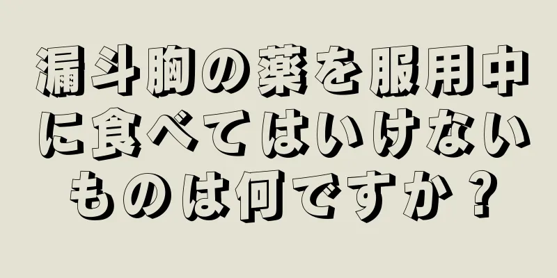 漏斗胸の薬を服用中に食べてはいけないものは何ですか？