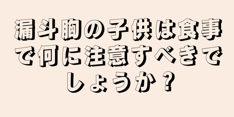 漏斗胸の子供は食事で何に注意すべきでしょうか？
