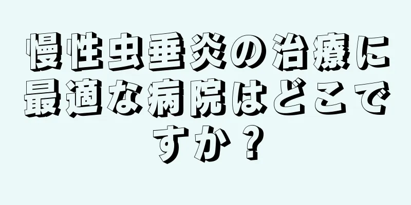 慢性虫垂炎の治療に最適な病院はどこですか？