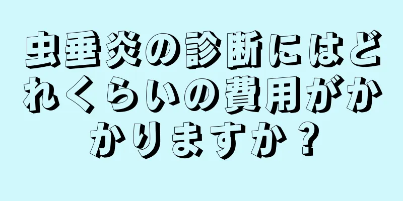 虫垂炎の診断にはどれくらいの費用がかかりますか？