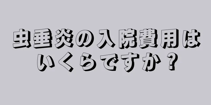 虫垂炎の入院費用はいくらですか？