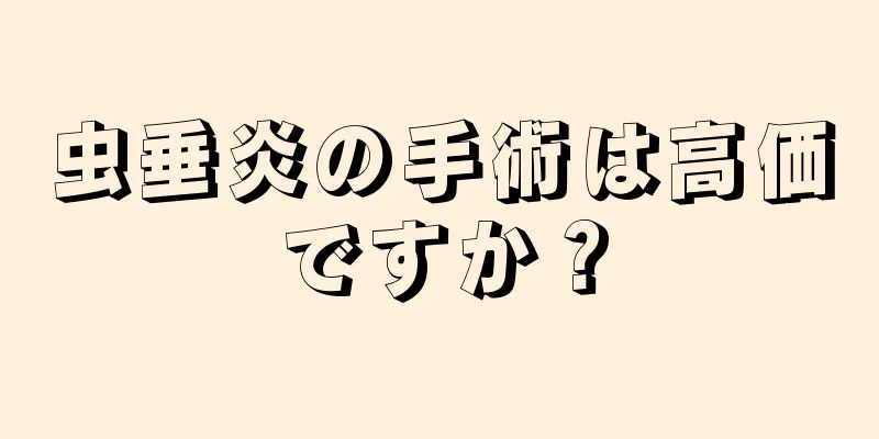 虫垂炎の手術は高価ですか？