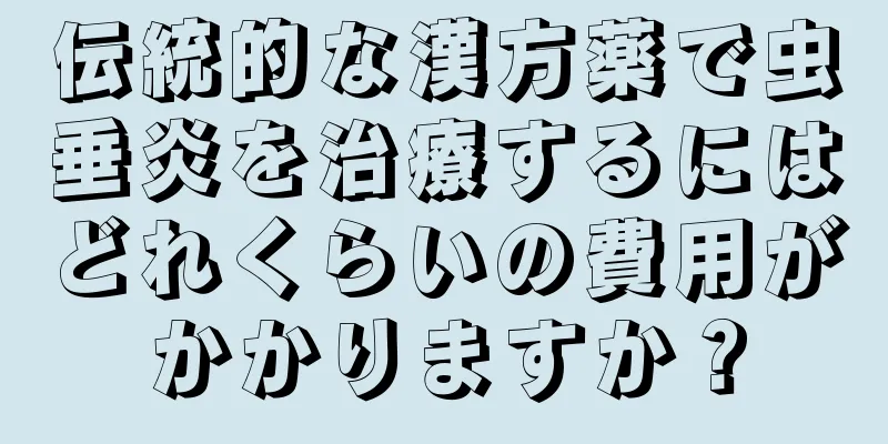 伝統的な漢方薬で虫垂炎を治療するにはどれくらいの費用がかかりますか？