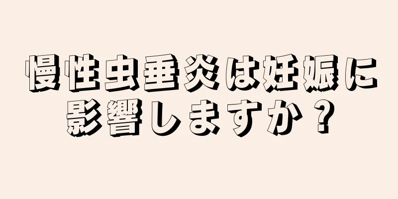 慢性虫垂炎は妊娠に影響しますか？