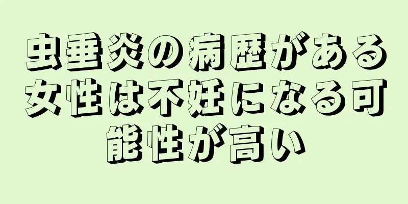 虫垂炎の病歴がある女性は不妊になる可能性が高い
