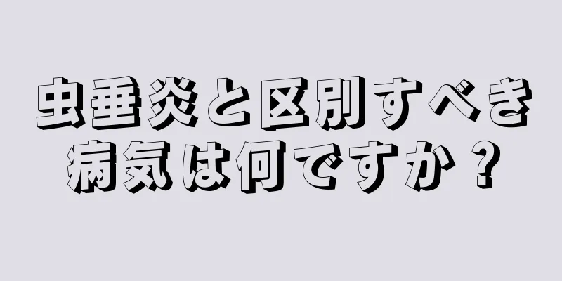 虫垂炎と区別すべき病気は何ですか？