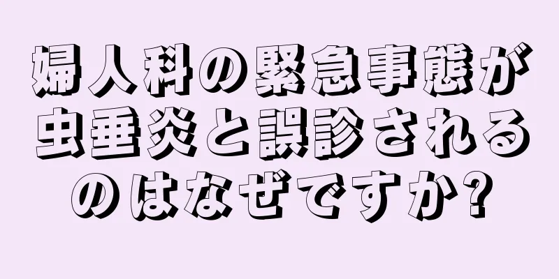 婦人科の緊急事態が虫垂炎と誤診されるのはなぜですか?
