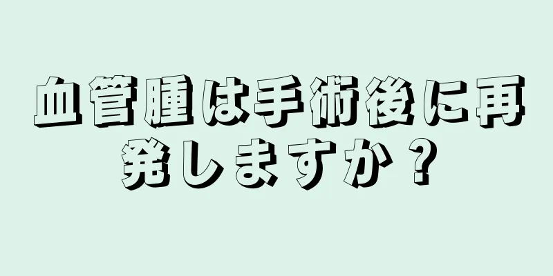 血管腫は手術後に再発しますか？