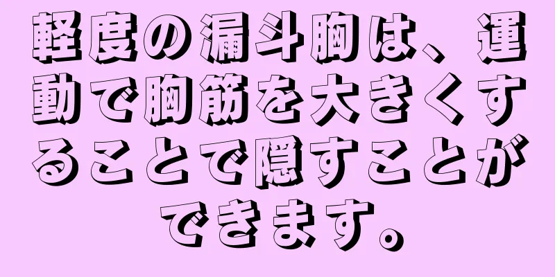 軽度の漏斗胸は、運動で胸筋を大きくすることで隠すことができます。