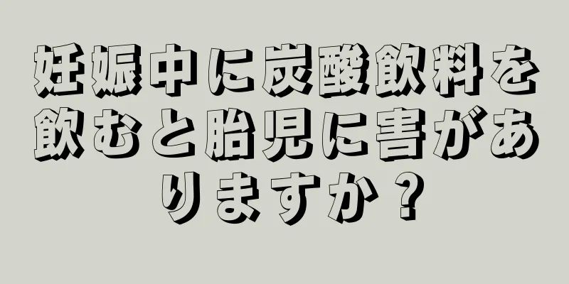 妊娠中に炭酸飲料を飲むと胎児に害がありますか？