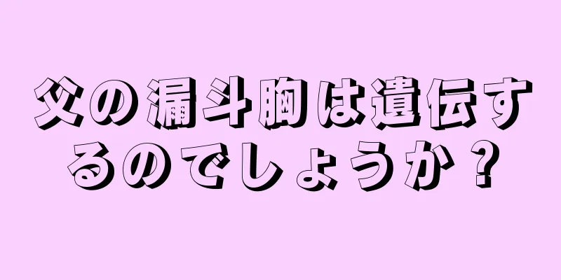 父の漏斗胸は遺伝するのでしょうか？