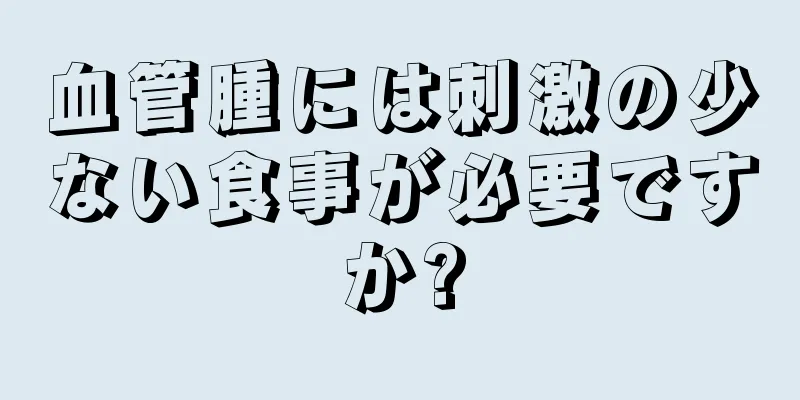 血管腫には刺激の少ない食事が必要ですか?