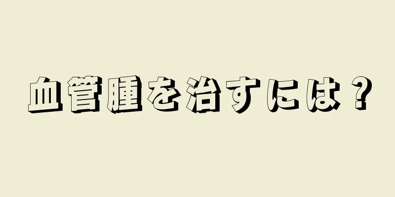 血管腫を治すには？