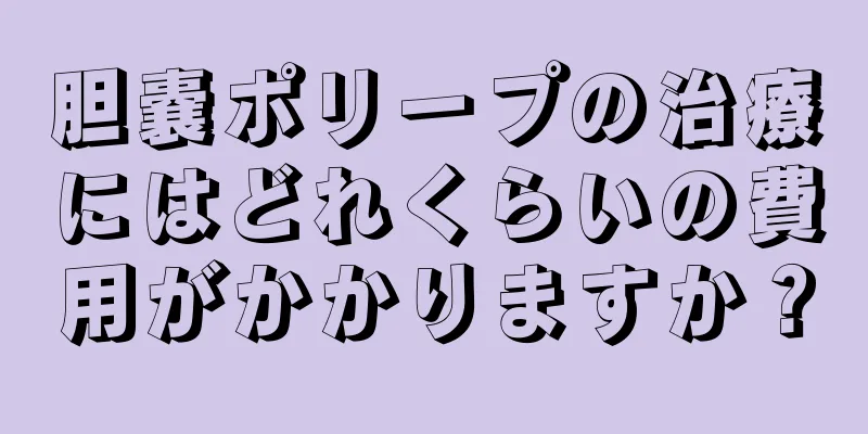 胆嚢ポリープの治療にはどれくらいの費用がかかりますか？