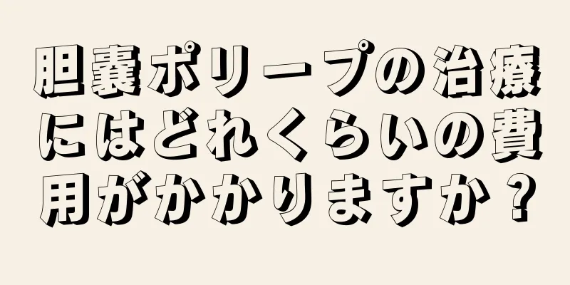 胆嚢ポリープの治療にはどれくらいの費用がかかりますか？