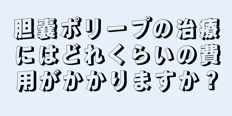 胆嚢ポリープの治療にはどれくらいの費用がかかりますか？