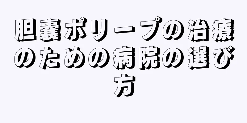 胆嚢ポリープの治療のための病院の選び方