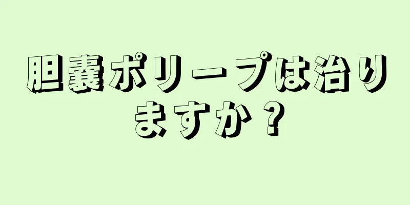 胆嚢ポリープは治りますか？