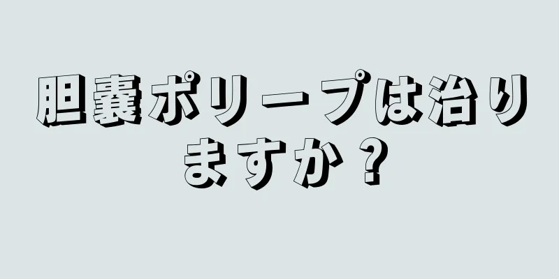 胆嚢ポリープは治りますか？