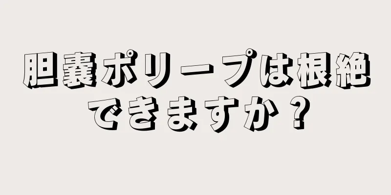 胆嚢ポリープは根絶できますか？