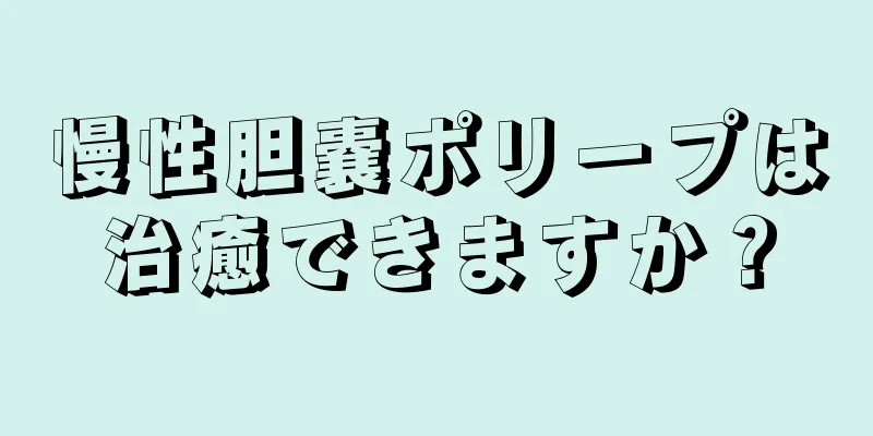 慢性胆嚢ポリープは治癒できますか？