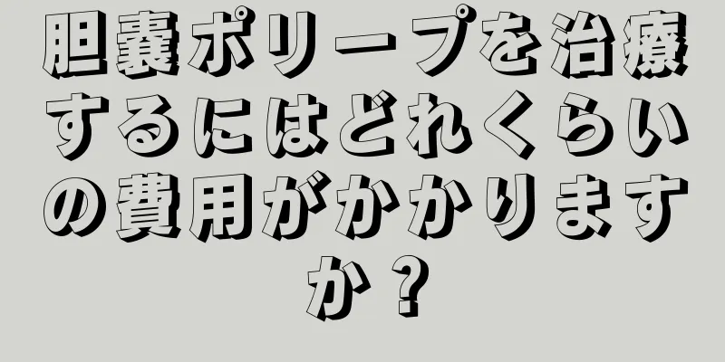 胆嚢ポリープを治療するにはどれくらいの費用がかかりますか？