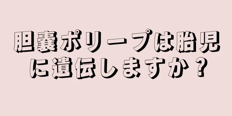 胆嚢ポリープは胎児に遺伝しますか？