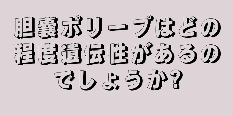 胆嚢ポリープはどの程度遺伝性があるのでしょうか?