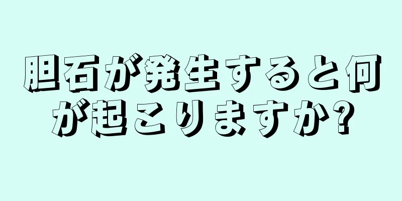 胆石が発生すると何が起こりますか?