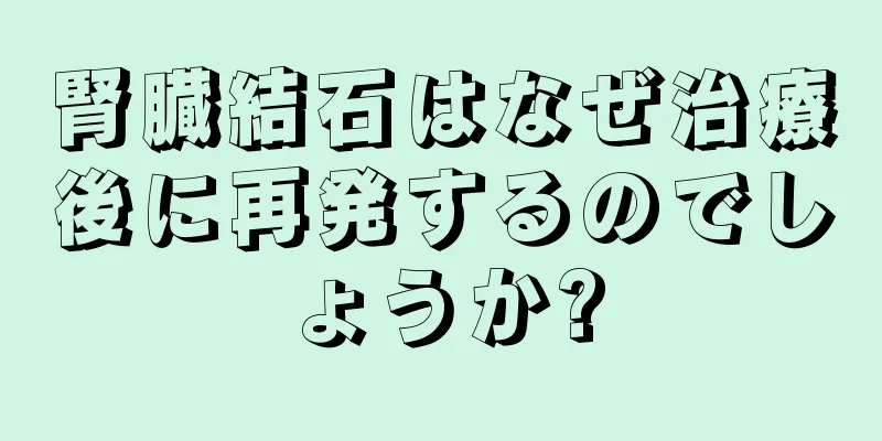 腎臓結石はなぜ治療後に再発するのでしょうか?